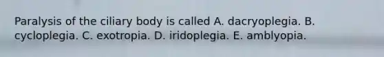Paralysis of the ciliary body is called A. dacryoplegia. B. cycloplegia. C. exotropia. D. iridoplegia. E. amblyopia.