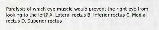 Paralysis of which eye muscle would prevent the right eye from looking to the left? A. Lateral rectus B. Inferior rectus C. Medial rectus D. Superior rectus