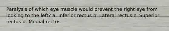 Paralysis of which eye muscle would prevent the right eye from looking to the left? a. Inferior rectus b. Lateral rectus c. Superior rectus d. Medial rectus