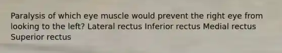 Paralysis of which eye muscle would prevent the right eye from looking to the left? Lateral rectus Inferior rectus Medial rectus Superior rectus