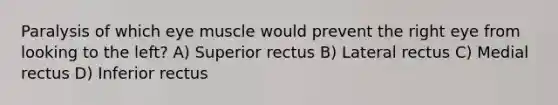 Paralysis of which eye muscle would prevent the right eye from looking to the left? A) Superior rectus B) Lateral rectus C) Medial rectus D) Inferior rectus