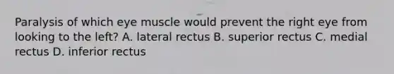 Paralysis of which eye muscle would prevent the right eye from looking to the left? A. lateral rectus B. superior rectus C. medial rectus D. inferior rectus