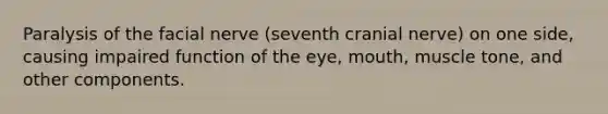 Paralysis of the facial nerve (seventh cranial nerve) on one side, causing impaired function of the eye, mouth, muscle tone, and other components.