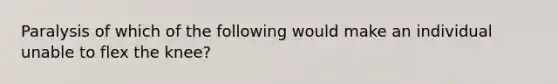 Paralysis of which of the following would make an individual unable to flex the knee?