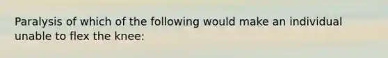 Paralysis of which of the following would make an individual unable to flex the knee: