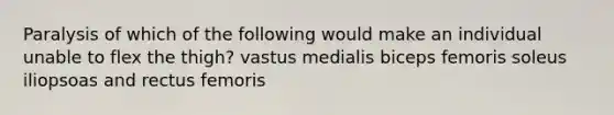 Paralysis of which of the following would make an individual unable to flex the thigh? vastus medialis biceps femoris soleus iliopsoas and rectus femoris