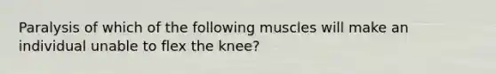 Paralysis of which of the following muscles will make an individual unable to flex the knee?