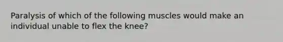 Paralysis of which of the following muscles would make an individual unable to flex the knee?