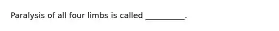 Paralysis of all four limbs is called __________.