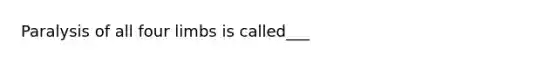 Paralysis of all four limbs is called___