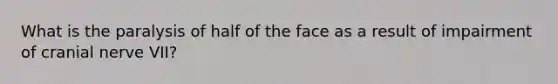 What is the paralysis of half of the face as a result of impairment of cranial nerve VII?