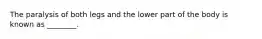 The paralysis of both legs and the lower part of the body is known as ________.