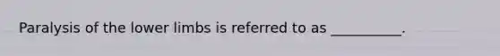 Paralysis of the lower limbs is referred to as __________.
