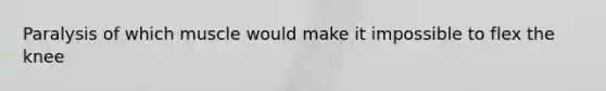 Paralysis of which muscle would make it impossible to flex the knee