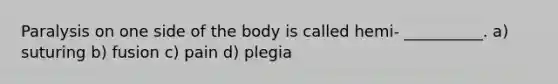 Paralysis on one side of the body is called hemi- __________. a) suturing b) fusion c) pain d) plegia