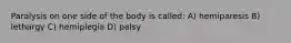 Paralysis on one side of the body is called: A) hemiparesis B) lethargy C) hemiplegia D) palsy