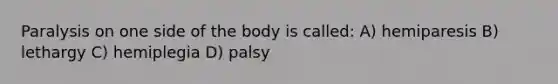 Paralysis on one side of the body is called: A) hemiparesis B) lethargy C) hemiplegia D) palsy