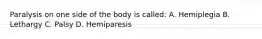 Paralysis on one side of the body is called: A. Hemiplegia B. Lethargy C. Palsy D. Hemiparesis