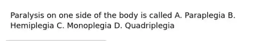 Paralysis on one side of the body is called A. Paraplegia B. Hemiplegia C. Monoplegia D. Quadriplegia