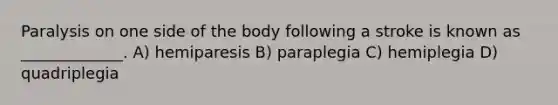 Paralysis on one side of the body following a stroke is known as _____________. A) hemiparesis B) paraplegia C) hemiplegia D) quadriplegia