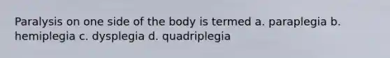 Paralysis on one side of the body is termed a. paraplegia b. hemiplegia c. dysplegia d. quadriplegia