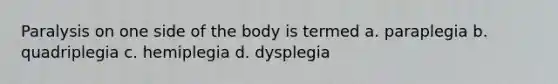 Paralysis on one side of the body is termed a. paraplegia b. quadriplegia c. hemiplegia d. dysplegia