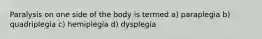 Paralysis on one side of the body is termed a) paraplegia b) quadriplegia c) hemiplegia d) dysplegia