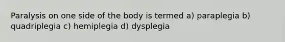 Paralysis on one side of the body is termed a) paraplegia b) quadriplegia c) hemiplegia d) dysplegia