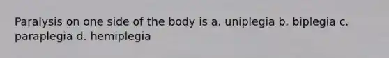 Paralysis on one side of the body is a. uniplegia b. biplegia c. paraplegia d. hemiplegia