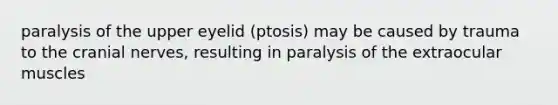 paralysis of the upper eyelid (ptosis) may be caused by trauma to the cranial nerves, resulting in paralysis of the extraocular muscles