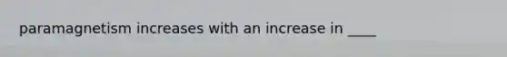 paramagnetism increases with an increase in ____