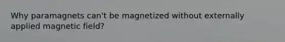 Why paramagnets can't be magnetized without externally applied magnetic field?