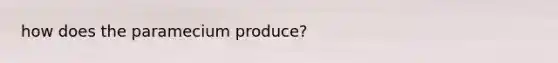 how does the paramecium produce?