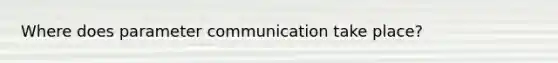 Where does parameter communication take place?