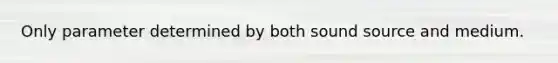 Only parameter determined by both sound source and medium.