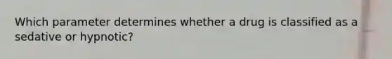 Which parameter determines whether a drug is classified as a sedative or hypnotic?