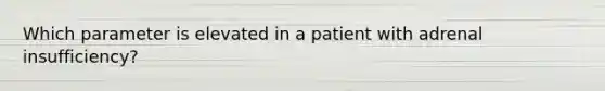 Which parameter is elevated in a patient with adrenal insufficiency?