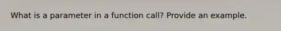 What is a parameter in a function call? Provide an example.