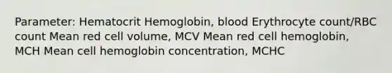 Parameter: Hematocrit Hemoglobin, blood Erythrocyte count/RBC count Mean red cell volume, MCV Mean red cell hemoglobin, MCH Mean cell hemoglobin concentration, MCHC