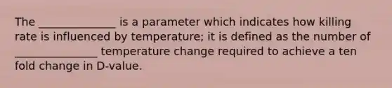 The ______________ is a parameter which indicates how killing rate is influenced by temperature; it is defined as the number of _______________ temperature change required to achieve a ten fold change in D-value.