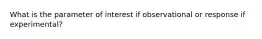 What is the parameter of interest if observational or response if experimental?