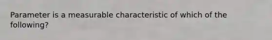 Parameter is a measurable characteristic of which of the following?