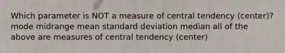 Which parameter is NOT a measure of central tendency (center)? mode midrange mean standard deviation median all of the above are measures of central tendency (center)