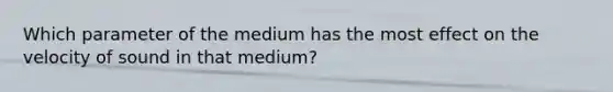 Which parameter of the medium has the most effect on the velocity of sound in that medium?