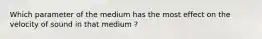 Which parameter of the medium has the most effect on the velocity of sound in that medium ?