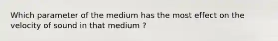 Which parameter of the medium has the most effect on the velocity of sound in that medium ?