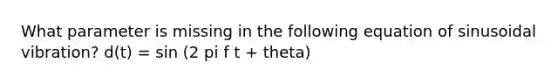 What parameter is missing in the following equation of sinusoidal vibration? d(t) = sin (2 pi f t + theta)