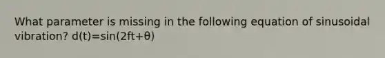 What parameter is missing in the following equation of sinusoidal vibration? d(t)=sin(2ft+θ)