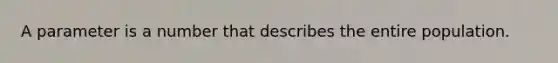 A parameter is a number that describes the entire population.