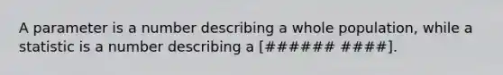 A parameter is a number describing a whole population, while a statistic is a number describing a [###### ####].